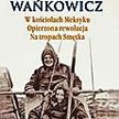 Melchior Wańkowicz, W kościołach Meksyku. Opierzona rewolucja. Na tropach Smętka, Prószyński i S-ka,