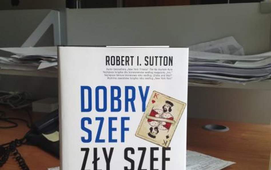 Dobry szef, zły szef - Robert I. Sutton, Jak być najlepszym... i uczyć się na błędach najgorszych - 