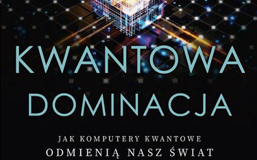 „Kwantowa dominacja. Jak komputery kwantowe odmienią nasz świat”, Michio Kaku, tłum. Bogumił Bieniok