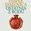 Paweł Jasienica, Ostatnia z rodu, Prószyński i S-ka, Warszawa 2009