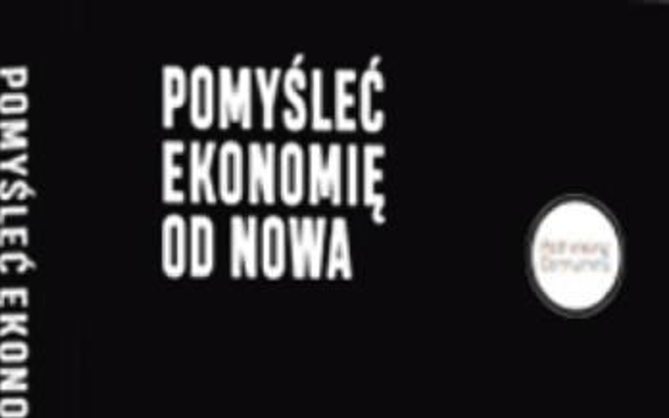 Pomyśleć ekonomię od nowa. Praca zbiorowa. Przewodnik po głównych nurtach ekonomii heterodoksyjnej W