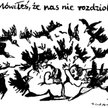 Komentarz rysunkowy. Mówiłeś, że nie rozdziobią