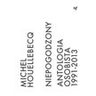 Okładka książki „Niepogodzony. Antologia osobista 1991–2013", Michel Houellebecq