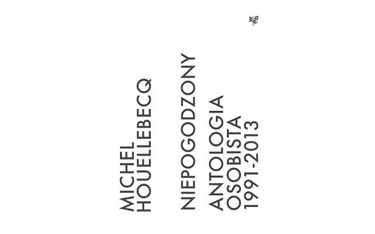 Okładka książki „Niepogodzony. Antologia osobista 1991–2013", Michel Houellebecq