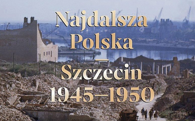 „Najdalsza Polska. Szczecin 1945-1950”: Miasto jako pole gry
