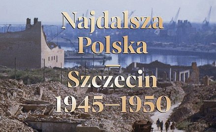 „Najdalsza Polska. Szczecin 1945-1950”: Miasto jako pole gry