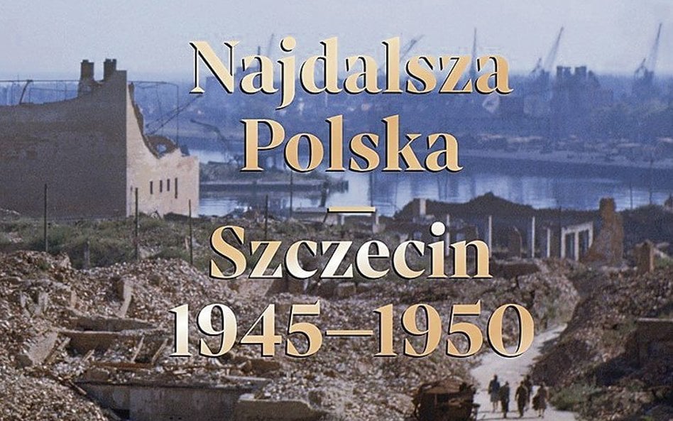 „Najdalsza Polska. Szczecin 1945-1950”: Miasto jako pole gry