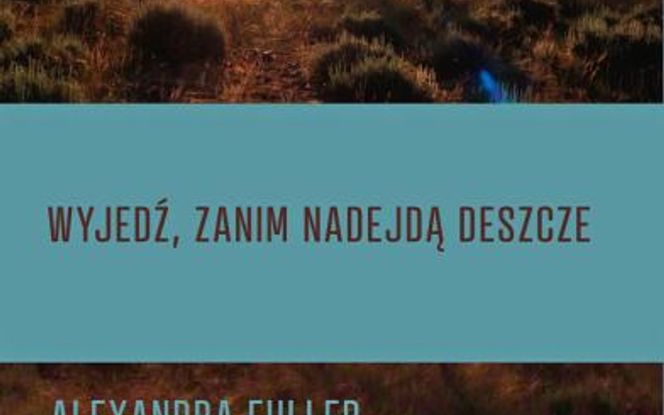 Alexandra Fuller, „Wyjedź zanim nadejdą deszcze”, przeł. Dobromiła Jankowska, Czarne, Wołowiec 2016