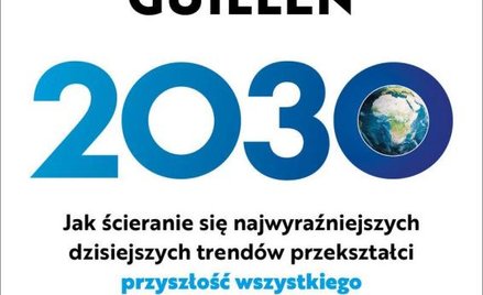 Mauro Guillen 2030. Jak ścieranie się najwyraźniejszych dzisiejszych trendów przekształci przyszłość