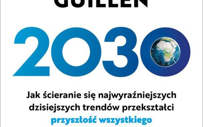 Mauro Guillen 2030. Jak ścieranie się najwyraźniejszych dzisiejszych trendów przekształci przyszłość