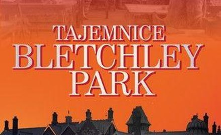 „Tajemnice Bletchley Park" - kulisy łamania szyfrów Enigmy