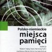 Polsko-niemieckie miejsca pamięci t. 3 Paralele Wydawnictwo Naukowe Scholar, Warszawa 2012