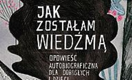 „Jak zostałam wiedźmą. Opowieść autobiograficzna dla dzieci i dorosłych” Dorota Masłowska, Wydawnict