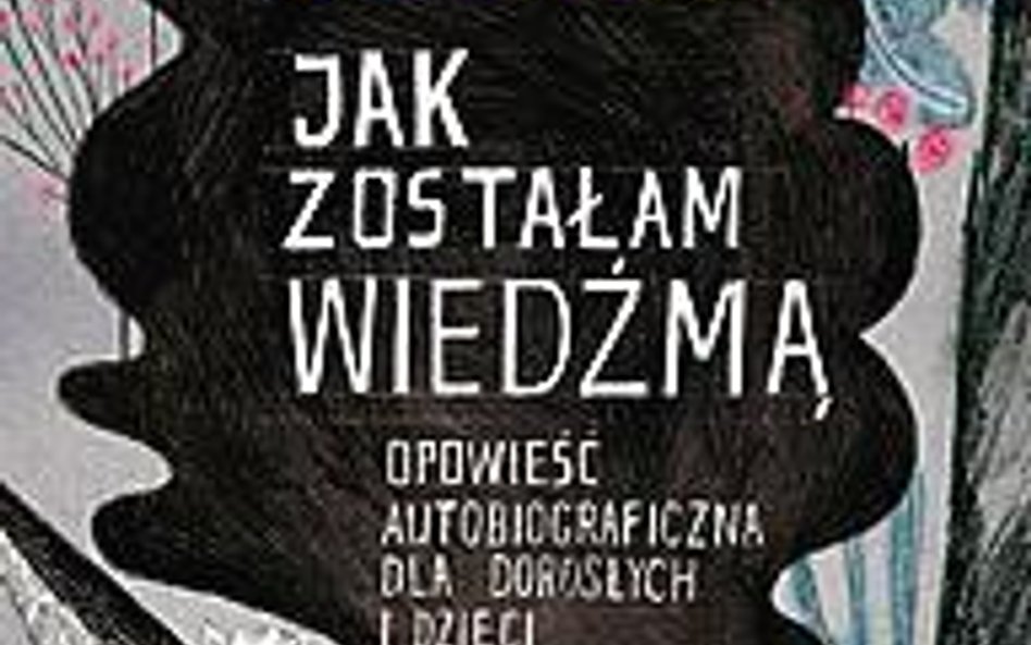 „Jak zostałam wiedźmą. Opowieść autobiograficzna dla dzieci i dorosłych” Dorota Masłowska, Wydawnict