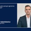 Mateusz Adamkiewicz: Gry to biznes całkowicie oparty o ludzi