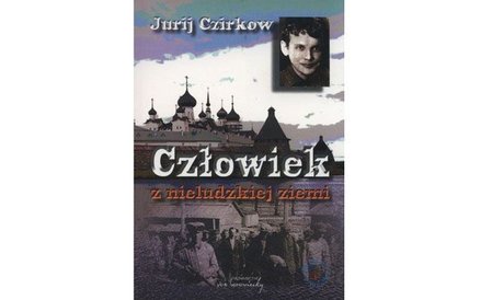 Jurij Czirkow, „Człowiek z nieludzkiej ziemi”, Wydawnictwo von borowiecky, 2016