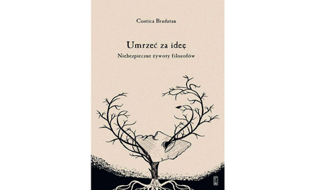 Costica Bradatan: Umrzeć za ideę, czyli sztuka życia i filozofii